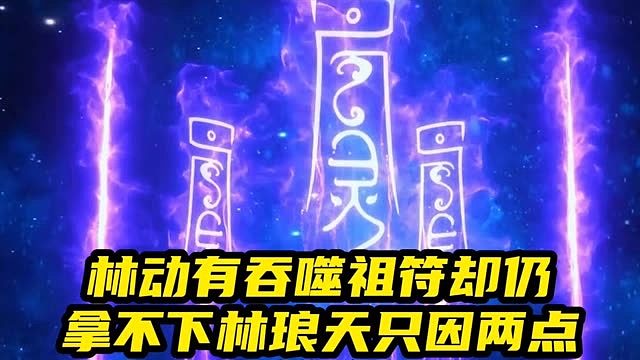 武动：林动有吞噬祖符却仍拿不下林琅天，只因两点