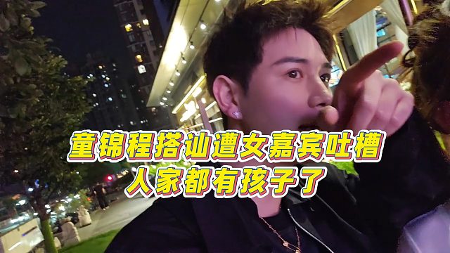 【童锦程】童锦程搭讪遭女嘉宾吐槽，人家都有孩子了
