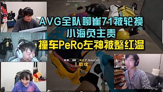 AVG全隊(duì)聊崔71被輪換小海負(fù)主責(zé)？撞車PeRo左神被整紅溫！