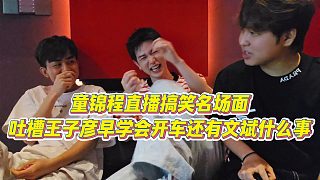【童錦程】童錦程直播搞笑名場面，吐槽王子彥早學(xué)會開車還有文斌什么事