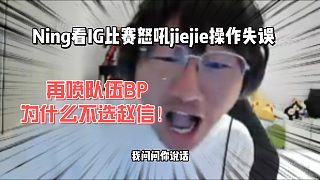 Ning看IG比賽怒吼jiejie操作失誤，再噴隊伍BP為什么不選趙信！