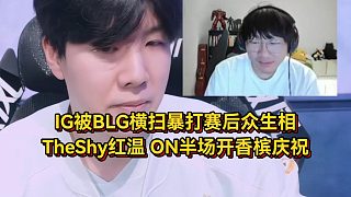 IG被BLG暴打賽后眾生相，TheShy徹底紅溫，ON半場開香檳慶祝！