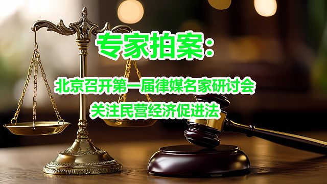 专家拍案：北京召开第一届律媒名家研讨会关注民营经济促进法
