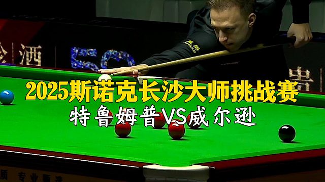 2025斯诺克长沙大师挑战赛，特鲁姆普VS威尔逊