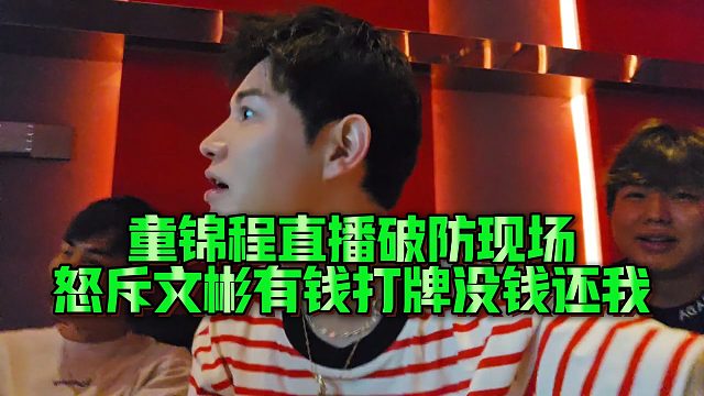 【童锦程】童锦程直播破防现场，怒斥文彬有钱打牌没钱还我