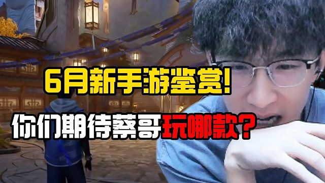 6月新手游鉴赏！你们期待蔡哥玩哪款？