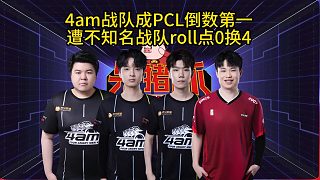 4am小組賽PCL倒數(shù)第一，遭不知名隊伍roll點0換4！