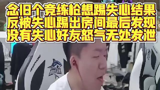 念旧个竞练枪想踢失心结果反被踢，发现没有失心好友怒气无处发泄