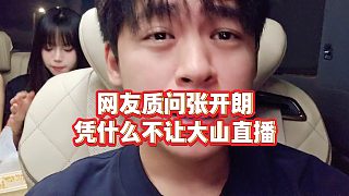 【張開朗】網(wǎng)友質(zhì)問張開朗憑什么不讓大山直播