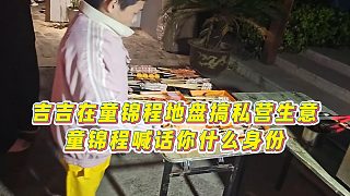 【童錦程】吉吉在童錦程地盤搞私營(yíng)生意，童錦程喊話你什么身份