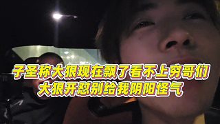 【子圣】子圣稱大狠現(xiàn)在飄了看不上窮哥們，大狠開(kāi)懟別給我陰陽(yáng)怪氣