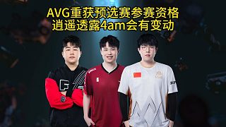 AVG戰(zhàn)隊獲得預(yù)選賽參賽資格，逍遙談4am會有變動！