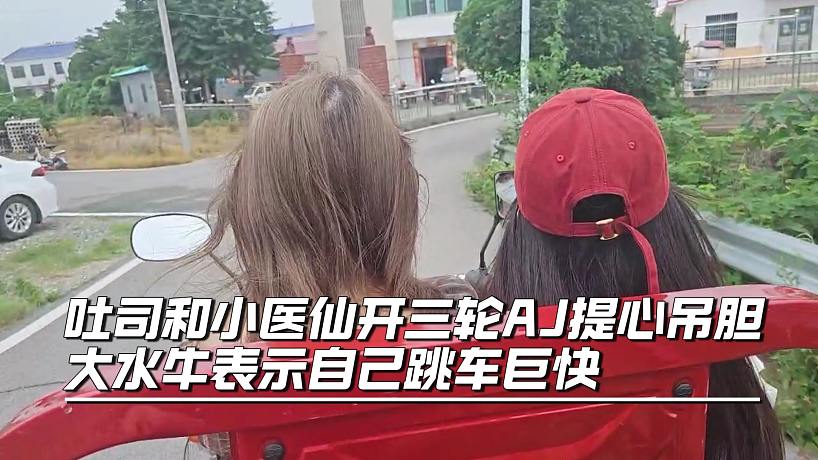 吐司和小醫(yī)仙開(kāi)三輪AJ提心吊膽，大水牛表示自己跳車巨快