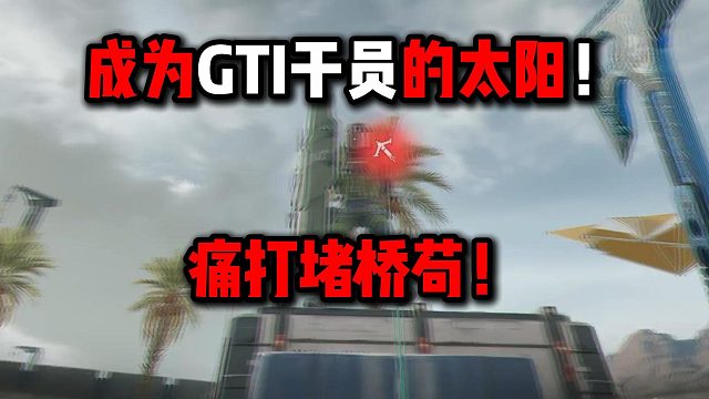 成为GTI干员的太阳！痛打堵桥苟！三角洲行动