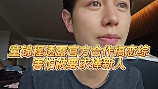 【童錦程】童錦程透露官方合作搞戀綜，害怕被要求捧新人