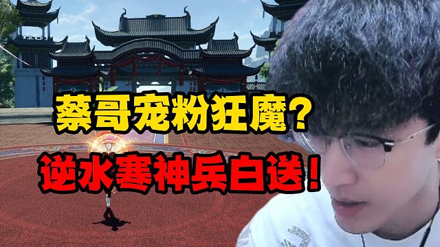 蔡哥宠粉狂魔？逆水寒神兵白送！