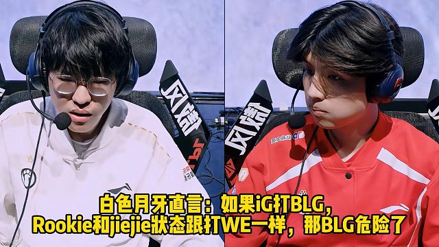 白色月牙直言：如果iG打BLG， Rookie和jiejie状态跟打WE一样，那BLG危险了