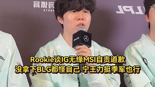 Rookie談無緣MSI自責(zé)道歉，沒拿下BLG都怪自己，寧王力挺季軍也行