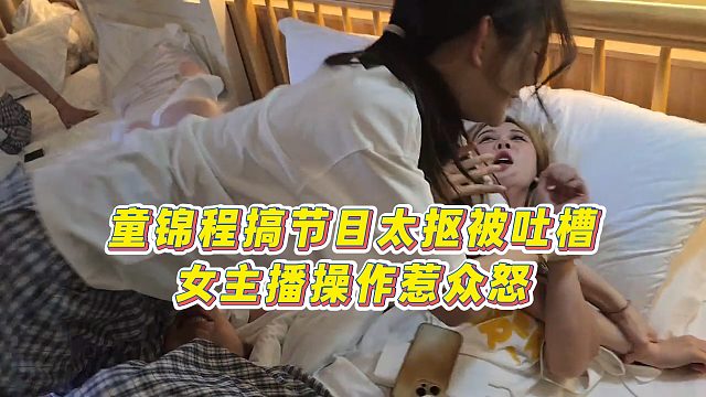 【童锦程】童锦程搞节目太抠被吐槽，女主播操作惹众怒