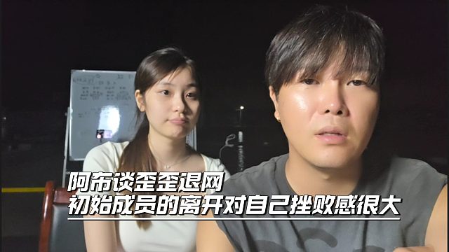 阿布谈歪歪退网，初始成员的离开对自己挫败感很大