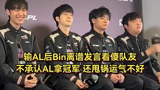 輸AL后Bin離譜發(fā)言看傻隊(duì)友，不承認(rèn)AL拿冠軍，還甩鍋運(yùn)氣不好！