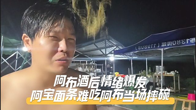 阿布酒后情绪爆发，阿宝面条难吃阿布当场摔碗