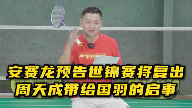 安赛龙预告世锦赛将复出，周天成带给国羽的启示