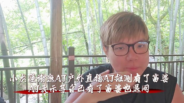 小龙堡谢邀AJ户外直播，AJ推测有了富婆，等自己有了富婆也退网