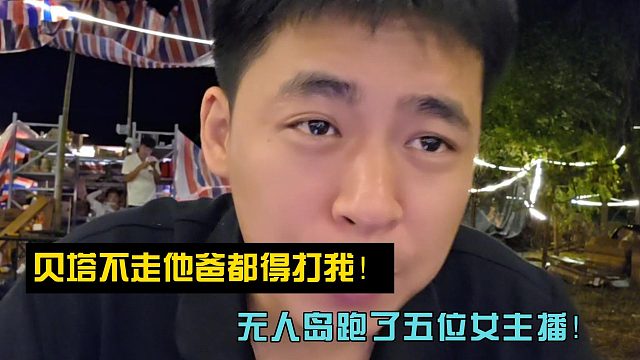 贝塔不走他爸都得打我！无人岛跑了五位女主播！