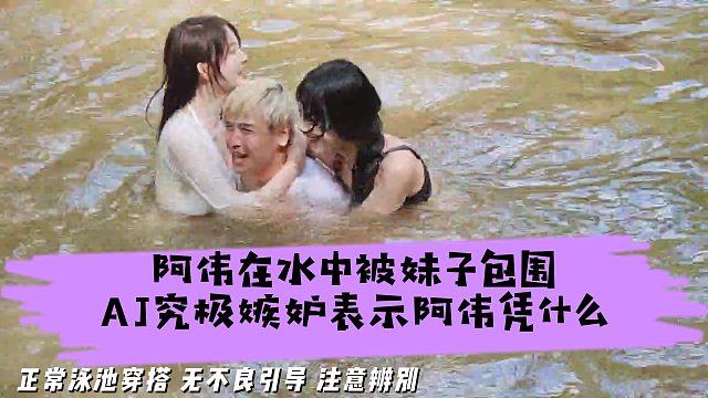 阿伟在水中被妹子包围AJ究极嫉妒，表示阿伟凭什么
