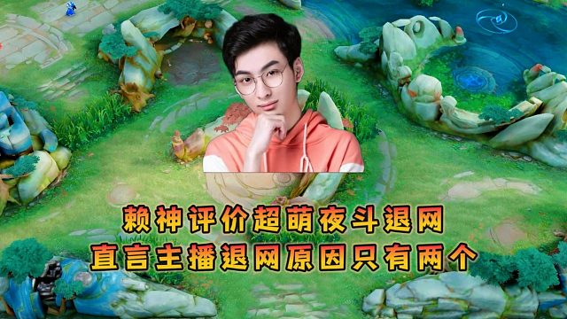 赖神评价超萌夜斗这些主播退网，直言主播退网只会有两个原因