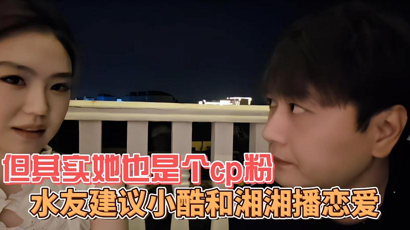 水友建議小酷和湘湘播戀愛，但其實(shí)她也是個(gè)cp粉