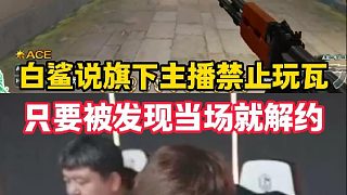 白鯊談旗下主播直播玩瓦只要發(fā)現(xiàn)當(dāng)場(chǎng)解約