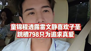 【童錦程】童錦程透露雷文靜喜歡子圣，跳槽798只為追求真愛