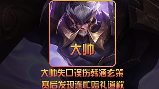 大帥失口誤傷韓涵玄策，賽后發(fā)現(xiàn)問題連忙賠禮道歉
