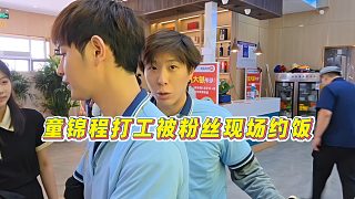 【童錦程】童錦程打工被粉絲現(xiàn)場(chǎng)約飯