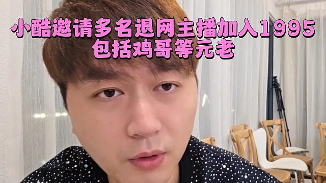 小酷邀请多名退网主播加入1995，包括鸡哥等元老