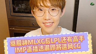 繼電競股神MLXG后！LPL再添新高手，IMP自爆即將退網(wǎng)