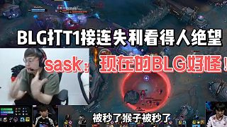 BLG打T1接連失利看得人絕望！sask：現(xiàn)在的BLG好怪！