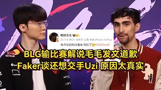 BLG輸比賽解說毛毛發(fā)文道歉，F(xiàn)aker談還想交手Uzi，原因太真實！