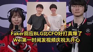 這下真爆了！Faker回應(yīng)BLG比CFO好打沒騙人，Wei發(fā)視頻慶祝太開心
