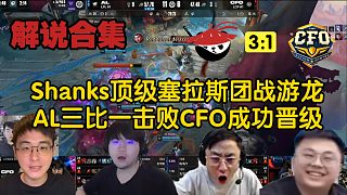 【MSI解說合集】Shanks塞拉斯一夫當關團戰(zhàn)游龍，AL成功三比一擊敗CFO