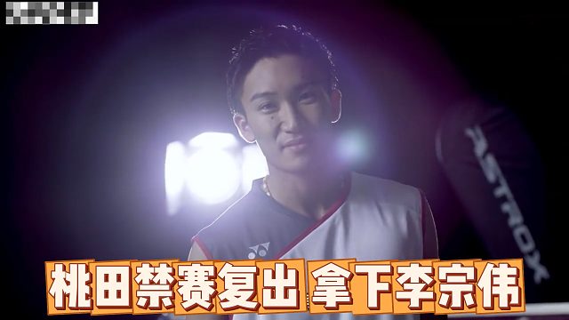 桃田禁赛复出，拿下李宗伟