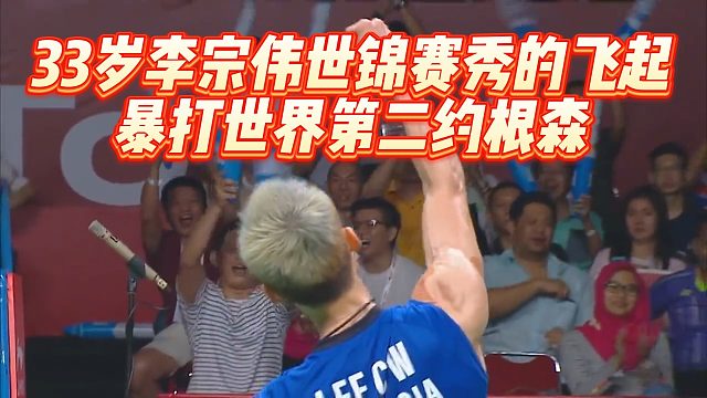 33岁李宗伟世锦赛秀的飞起，暴打世界第二约根森