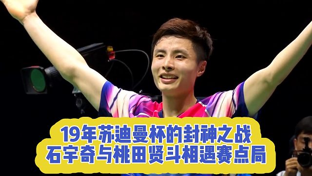 19年苏迪曼杯的封神之战，石宇奇与桃田贤斗相遇赛点局