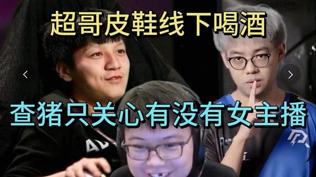 超哥皮鞋线下喝酒，查猪只关心有没有女主播