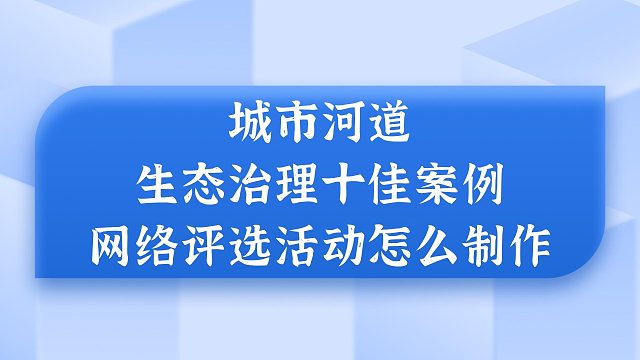 城市河道生态治理十佳案例网络评选活动怎么制作