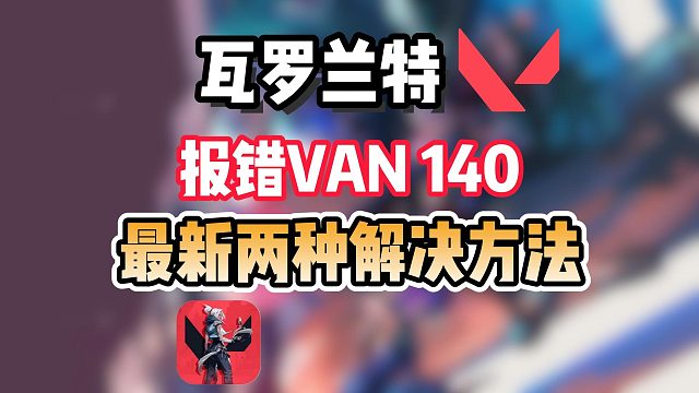 【已解决】瓦罗兰特连线错误/报错VAN 140？最新两种解决方法分享~