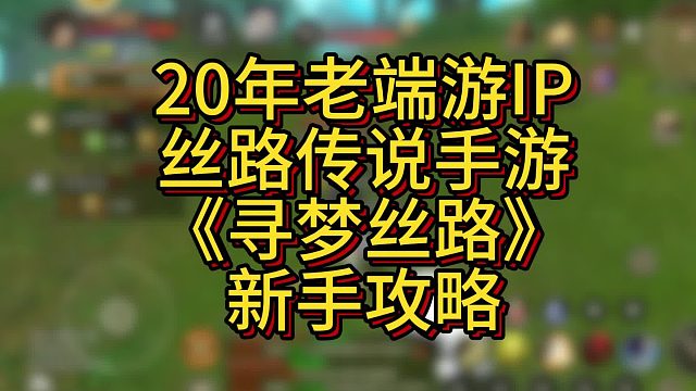 20年端游ip寻梦丝路手游新手攻略