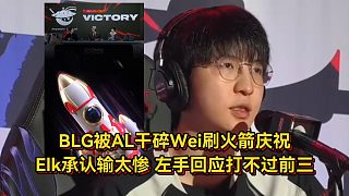 BLG被AL干碎Wei刷火箭慶祝，Elk承認(rèn)輸太慘，左手回應(yīng)打不過前三